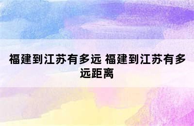 福建到江苏有多远 福建到江苏有多远距离